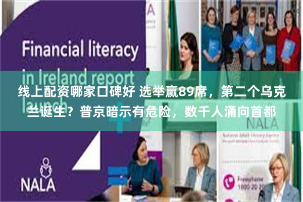 线上配资哪家口碑好 选举赢89席，第二个乌克兰诞生？普京暗示有危险，数千人涌向首都