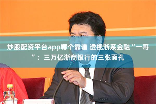 炒股配资平台app哪个靠谱 透视浙系金融“一哥”：三万亿浙商银行的三张面孔
