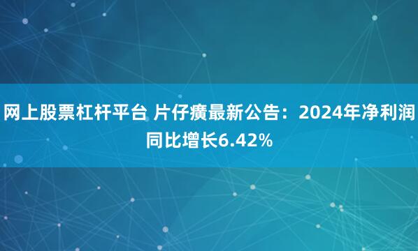 网上股票杠杆平台 片仔癀最新公告：2024年净利润同比增长6.42%