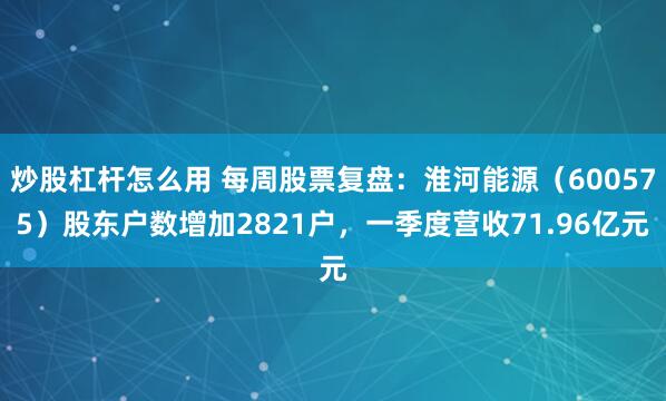 炒股杠杆怎么用 每周股票复盘：淮河能源（600575）股东户数增加2821户，一季度营收71.96亿元