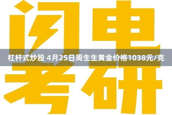 杠杆式炒股 4月25日周生生黄金价格1038元/克