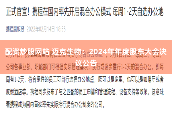 配资炒股网站 迈克生物：2024年年度股东大会决议公告