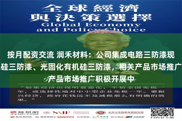 按月配资交流 润禾材料：公司集成电路三防漆现有热固有机硅三防漆、光固化有机硅三防漆，相关产品市场推广积极开展中