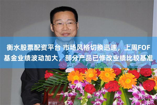 衡水股票配资平台 市场风格切换迅速，上周FOF基金业绩波动加大，部分产品已修改业绩比较基准