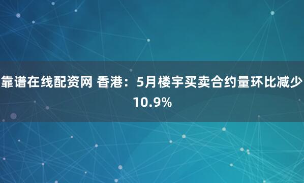 靠谱在线配资网 香港：5月楼宇买卖合约量环比减少10.9%