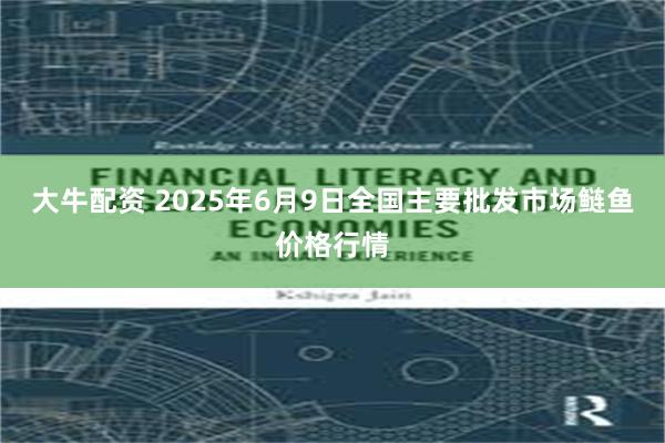 大牛配资 2025年6月9日全国主要批发市场鲢鱼价格行情