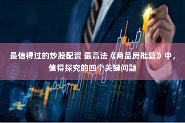 最信得过的炒股配资 最高法《商品房批复》中，值得探究的四个关键问题