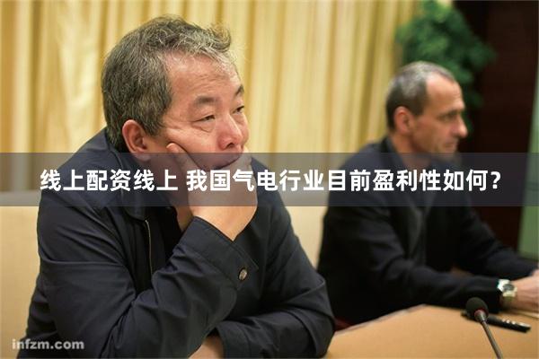 线上配资线上 我国气电行业目前盈利性如何？