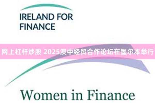 网上杠杆炒股 2025澳中经贸合作论坛在墨尔本举行