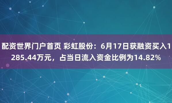 配资世界门户首页 彩虹股份：6月17日获融资买入1285.44万元，占当日流入资金比例为14.82%