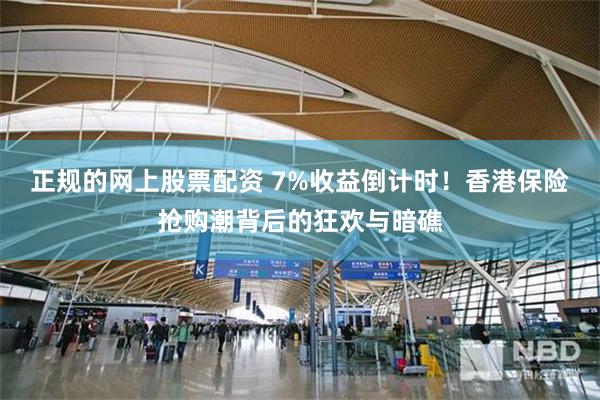 正规的网上股票配资 7%收益倒计时！香港保险抢购潮背后的狂欢与暗礁