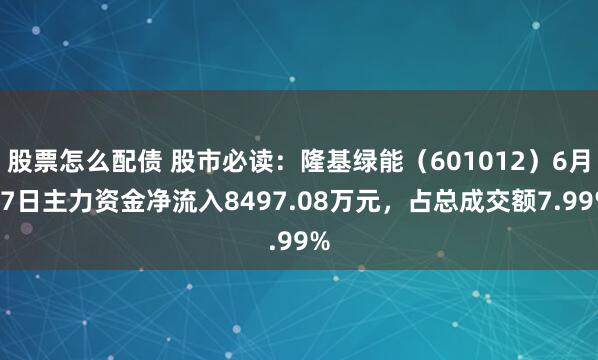 股票怎么配债 股市必读：隆基绿能（601012）6月27日主力资金净流入8497.08万元，占总成交额7.99%