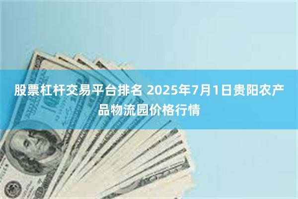 股票杠杆交易平台排名 2025年7月1日贵阳农产品物流园价格行情