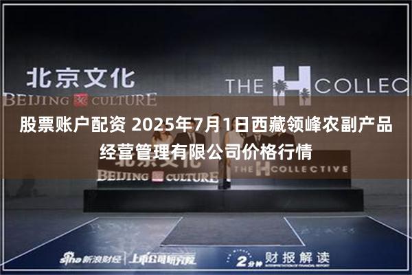 股票账户配资 2025年7月1日西藏领峰农副产品经营管理有限公司价格行情