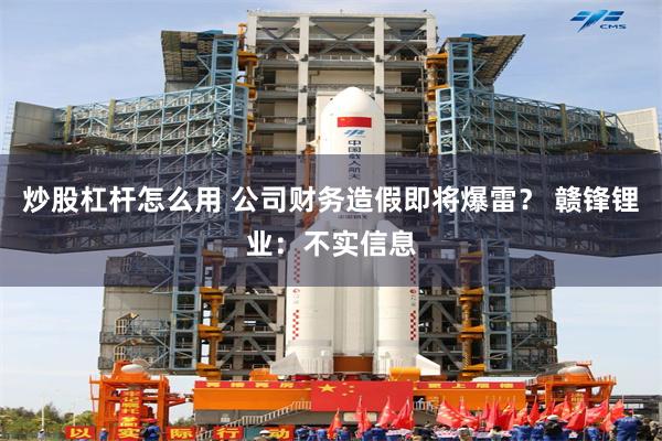 炒股杠杆怎么用 公司财务造假即将爆雷？ 赣锋锂业：不实信息