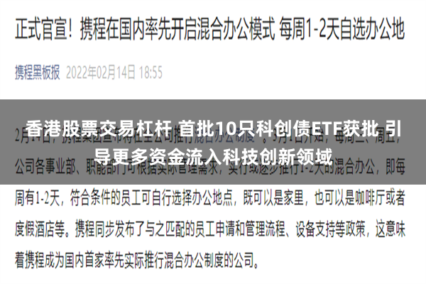 香港股票交易杠杆 首批10只科创债ETF获批 引导更多资金流入科技创新领域